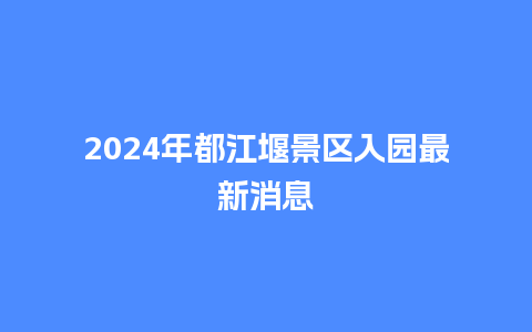 2024年都江堰景区入园最新消息