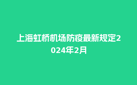 上海虹桥机场防疫最新规定2024年2月