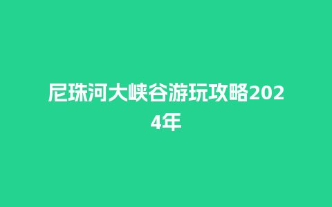 尼珠河大峡谷游玩攻略2024年