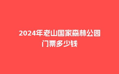 2024年老山国家森林公园门票多少钱