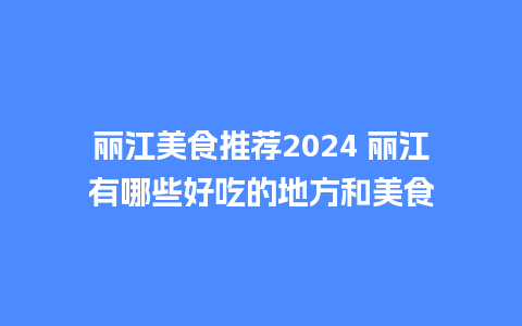 丽江美食推荐2024 丽江有哪些好吃的地方和美食