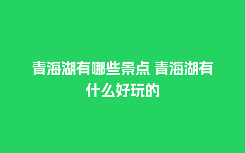 青海湖有哪些景点 青海湖有什么好玩的