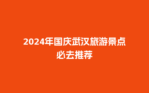 2024年国庆武汉旅游景点必去推荐