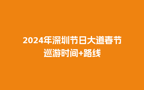 2024年深圳节日大道春节巡游时间+路线