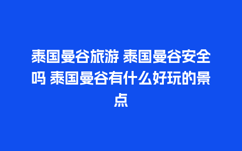 泰国曼谷旅游 泰国曼谷安全吗 泰国曼谷有什么好玩的景点