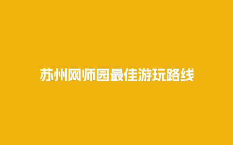 苏州网师园最佳游玩路线