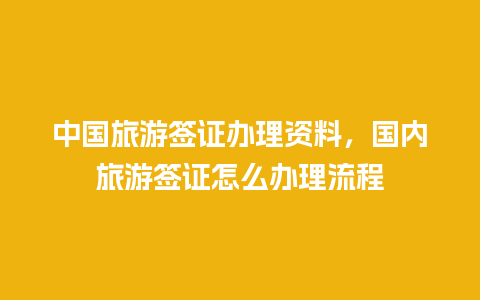 中国旅游签证办理资料，国内旅游签证怎么办理流程