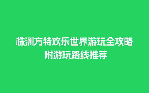 株洲方特欢乐世界游玩全攻略 附游玩路线推荐