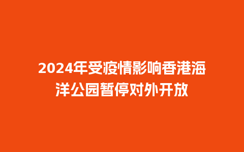 2024年受疫情影响香港海洋公园暂停对外开放