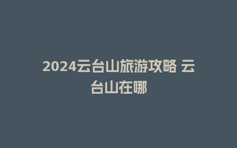 2024云台山旅游攻略 云台山在哪