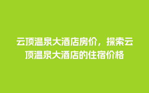 云顶温泉大酒店房价，探索云顶温泉大酒店的住宿价格