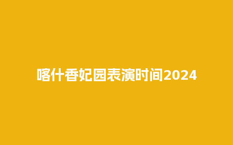 喀什香妃园表演时间2024