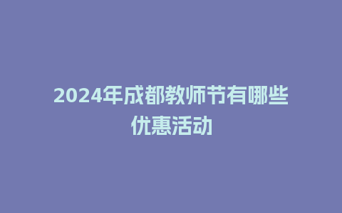 2024年成都教师节有哪些优惠活动