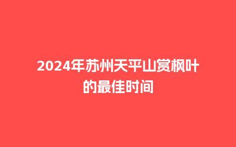 2024年苏州天平山赏枫叶的最佳时间