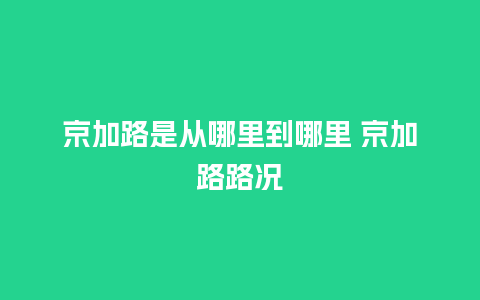 京加路是从哪里到哪里 京加路路况