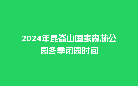 2024年昆嵛山国家森林公园冬季闭园时间