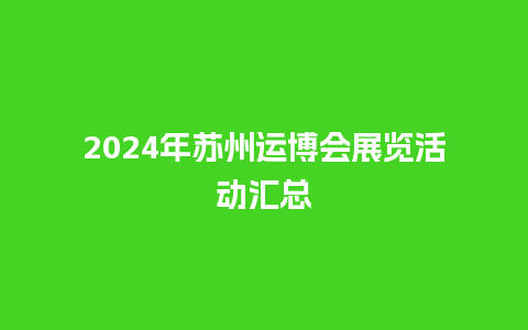 2024年苏州运博会展览活动汇总