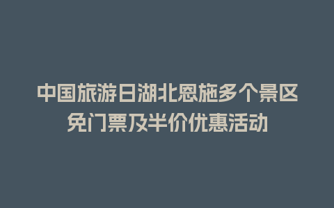 中国旅游日湖北恩施多个景区免门票及半价优惠活动