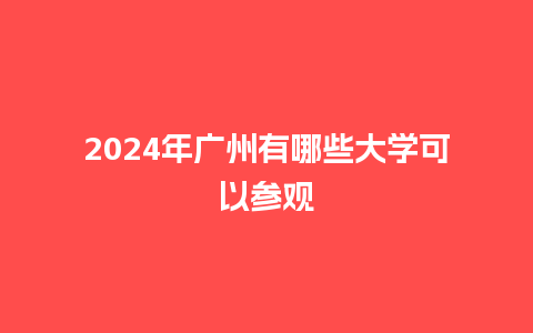 2024年广州有哪些大学可以参观