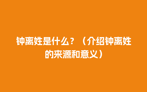 钟离姓是什么？（介绍钟离姓的来源和意义）