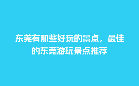 东莞有那些好玩的景点，最佳的东莞游玩景点推荐