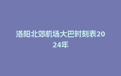 洛阳北郊机场大巴时刻表2024年