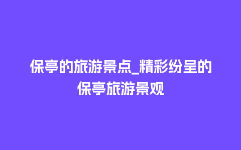 保亭的旅游景点_精彩纷呈的保亭旅游景观