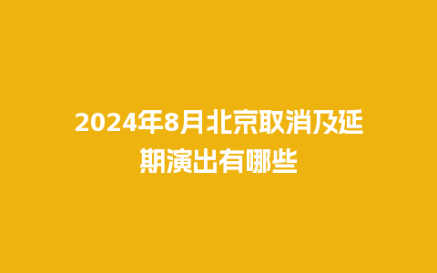 2024年8月北京取消及延期演出有哪些