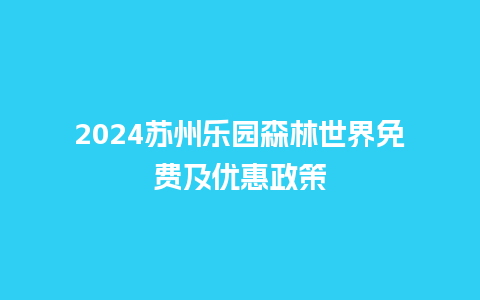 2024苏州乐园森林世界免费及优惠政策