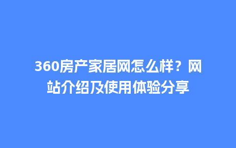 360房产家居网怎么样？网站介绍及使用体验分享