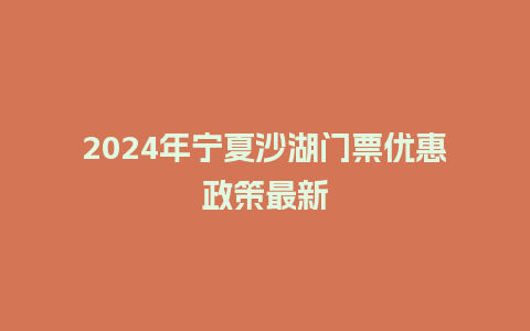 2024年宁夏沙湖门票优惠政策最新