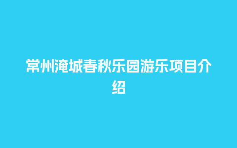 常州淹城春秋乐园游乐项目介绍