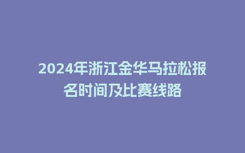 2024年浙江金华马拉松报名时间及比赛线路