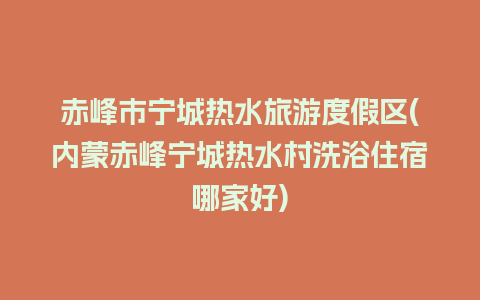 赤峰市宁城热水旅游度假区(内蒙赤峰宁城热水村洗浴住宿哪家好)