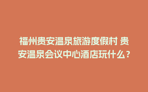 福州贵安温泉旅游度假村 贵安温泉会议中心酒店玩什么？