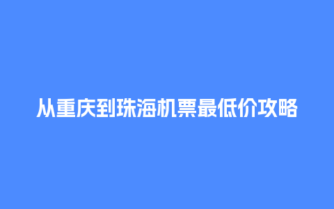 从重庆到珠海机票最低价攻略