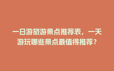 一日游旅游景点推荐表，一天游玩哪些景点最值得推荐？