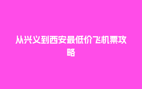 从兴义到西安最低价飞机票攻略