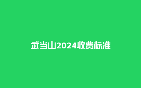 武当山2024收费标准