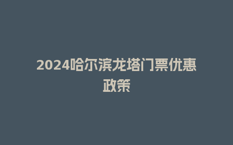 2024哈尔滨龙塔门票优惠政策