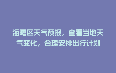 海曙区天气预报，查看当地天气变化，合理安排出行计划