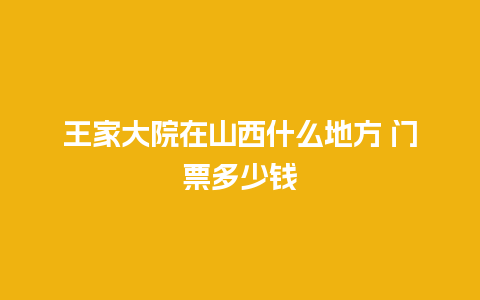 王家大院在山西什么地方 门票多少钱