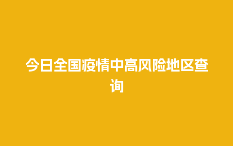 今日全国疫情中高风险地区查询