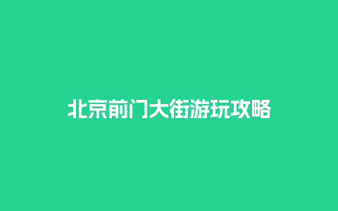 北京前门大街游玩攻略