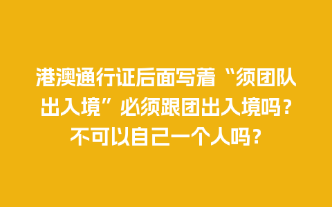 港澳通行证后面写着“须团队出入境”必须跟团出入境吗？不可以自己一个人吗？