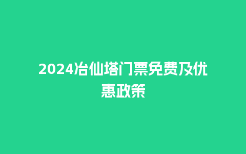 2024冶仙塔门票免费及优惠政策