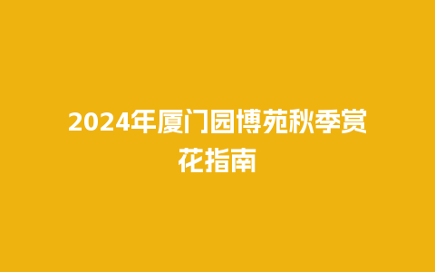 2024年厦门园博苑秋季赏花指南