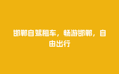 邯郸自驾租车，畅游邯郸，自由出行