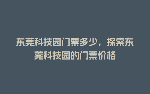 东莞科技园门票多少，探索东莞科技园的门票价格