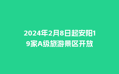 2024年2月8日起安阳19家A级旅游景区开放